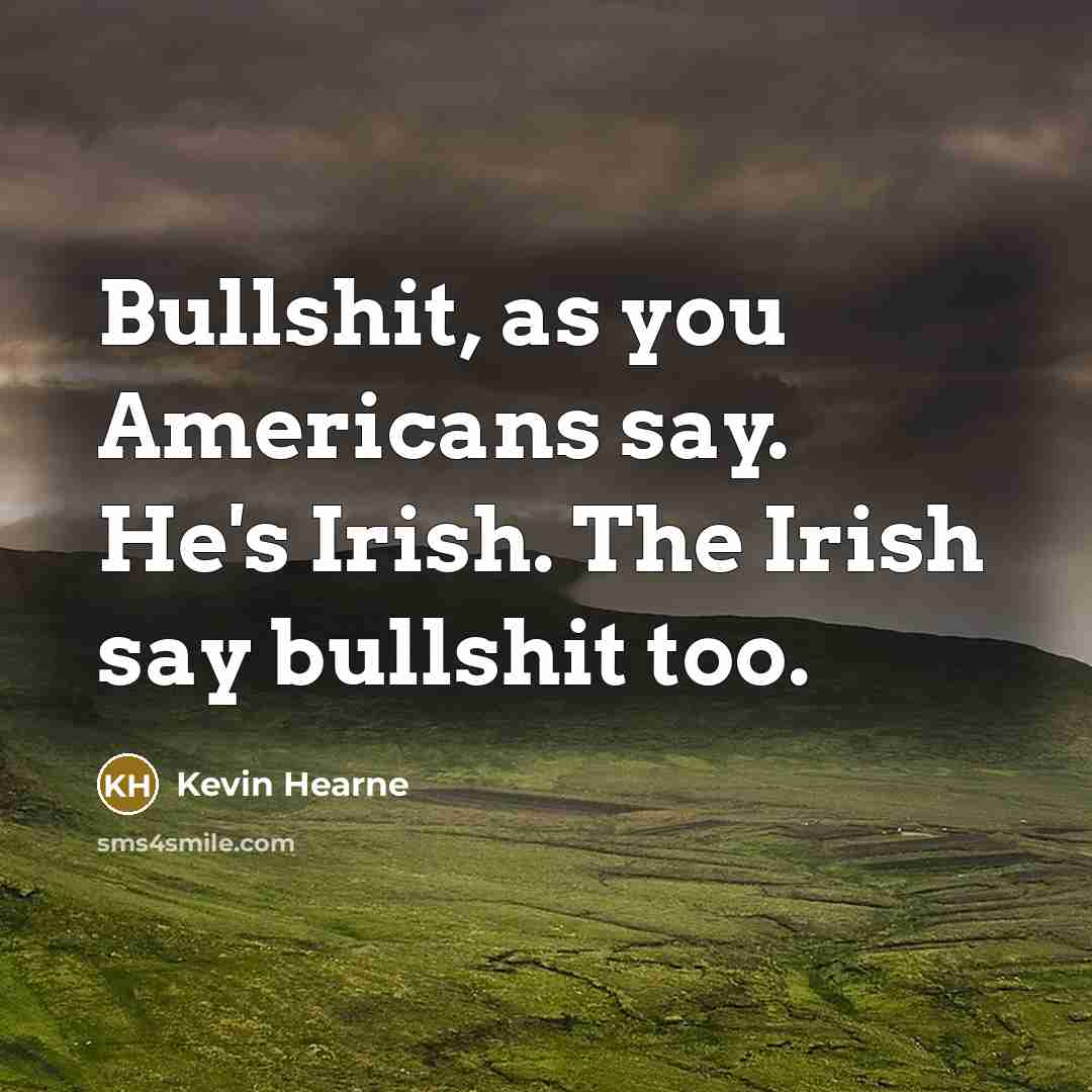 “Bullshit, as you Americans say. He's Irish. The Irish say bullshit too.” quote by Kevin Hearne