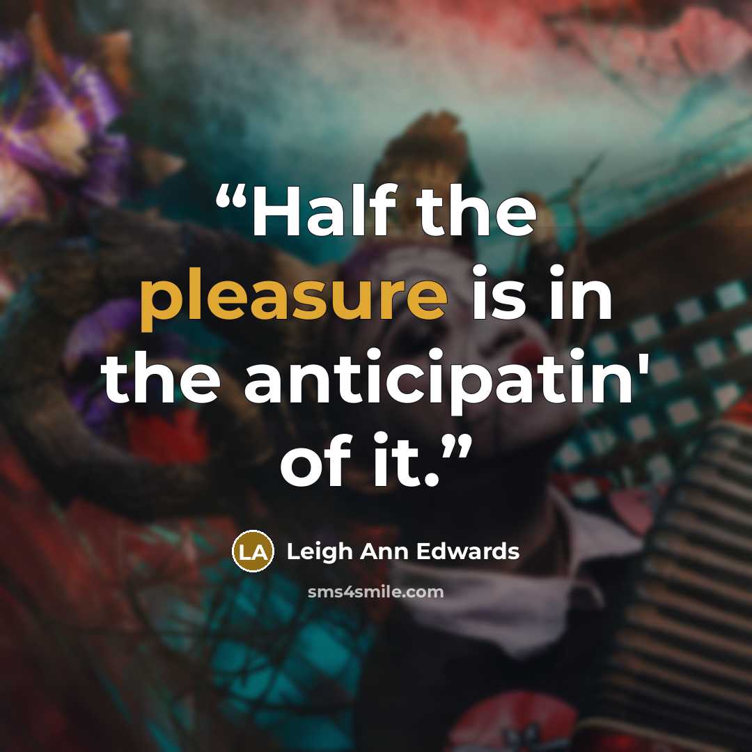 “Half the pleasure is in the anticipatin' of it.” quote by Leigh Ann Edwards