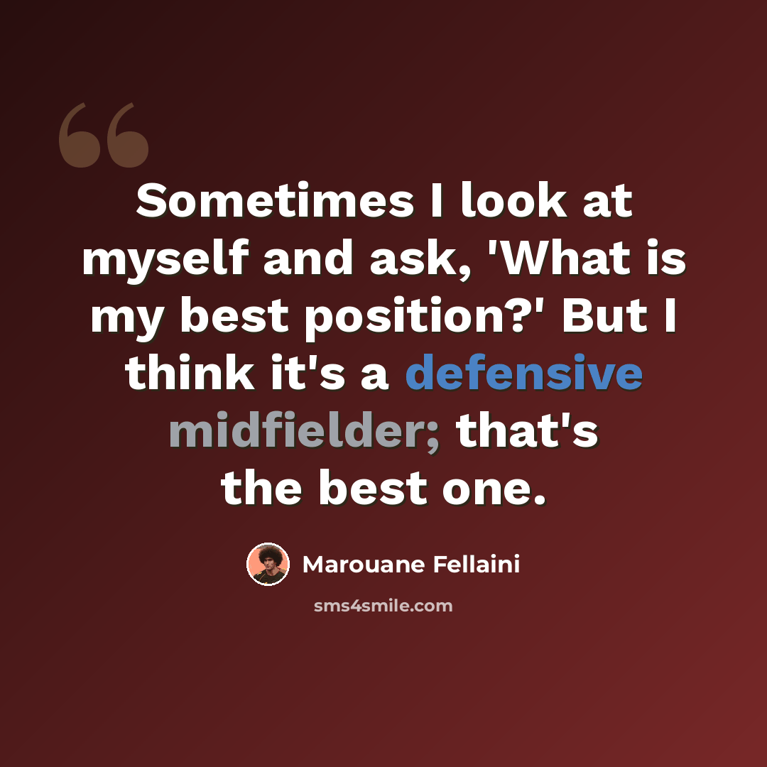“Sometimes I look at myself and ask, 'What is my best position?' But I think it's a defensive midfielder; that's the best one.” quote by Marouane Fellaini