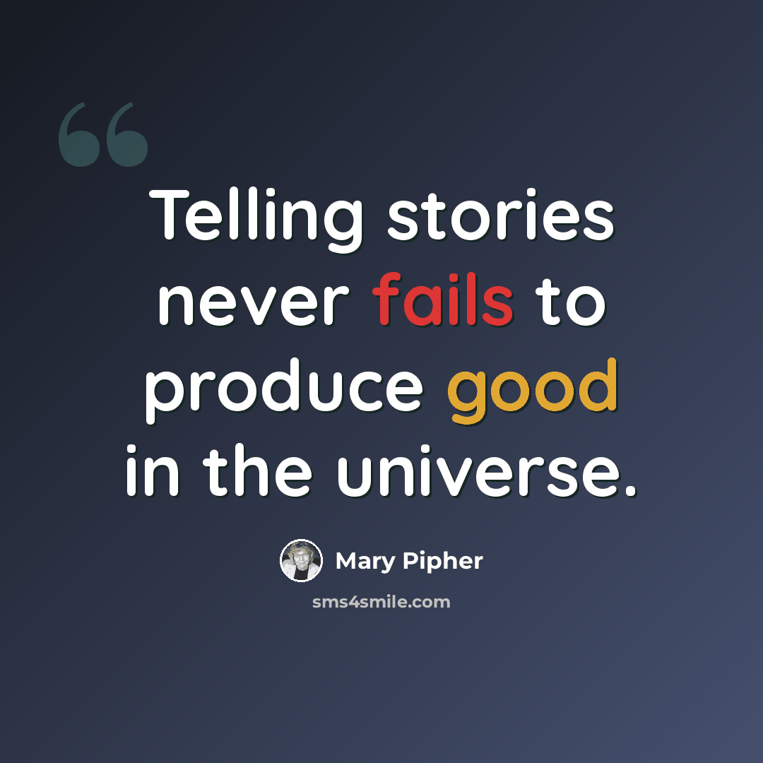 “Telling stories never fails to produce good in the universe.” quote by Mary Pipher