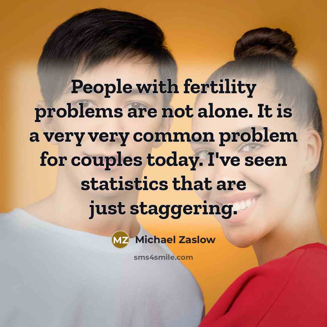 “People with fertility problems are not alone. It is a very very common problem for couples today. I've seen statistics that are just staggering.” quote by Michael Zaslow