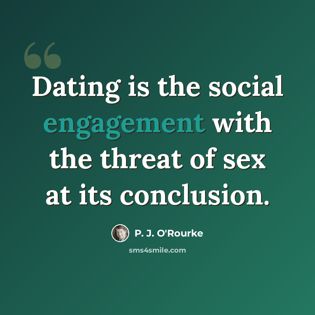 “Dating is the social engagement with the threat of sex at its conclusion.” quote by P. J. O'Rourke