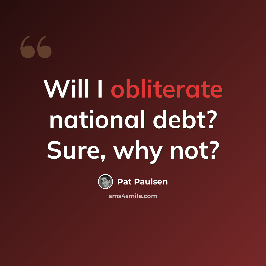 “Will I obliterate national debt? Sure, why not?” quote by Pat Paulsen