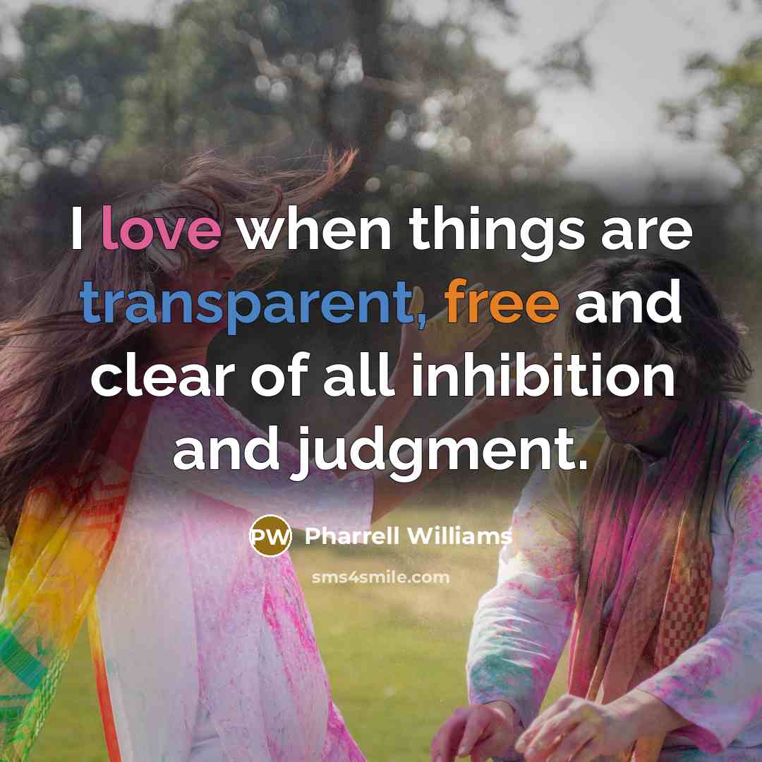 “I love when things are transparent, free and clear of all inhibition and judgment.” quote by Pharrell Williams