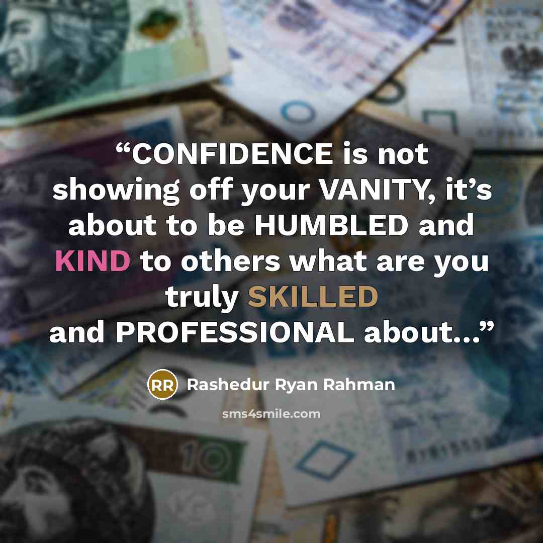 “CONFIDENCE is not showing off your VANITY, it’s about to be HUMBLED and KIND to others what are you truly SKILLED and PROFESSIONAL about…” quote by Rashedur Ryan Rahman