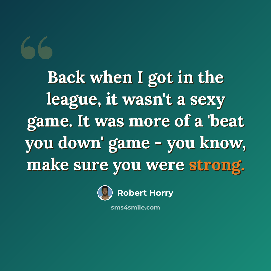 “Back when I got in the league, it wasn't a sexy game. It was more of a 'beat you down' game - you know, make sure you were strong.” quote by Robert Horry