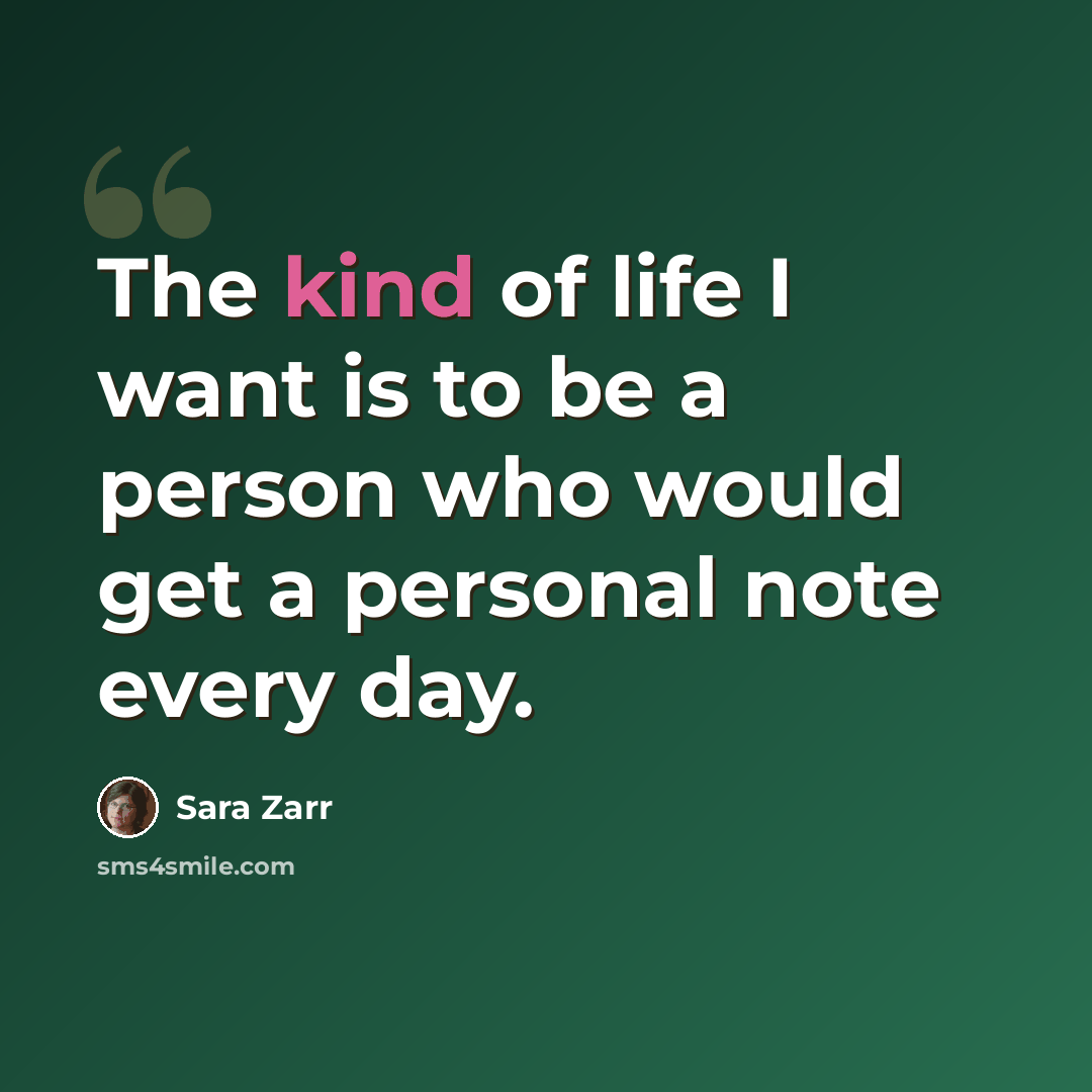 “The kind of life I want is to be a person who would get a personal note every day.” quote by Sara Zarr