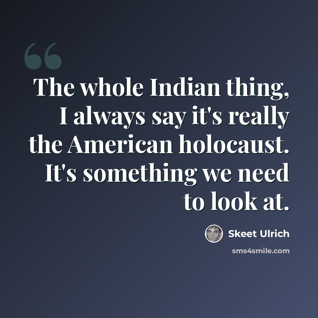“The whole Indian thing, I always say it's really the American holocaust. It's something we need to look at.” quote by Skeet Ulrich