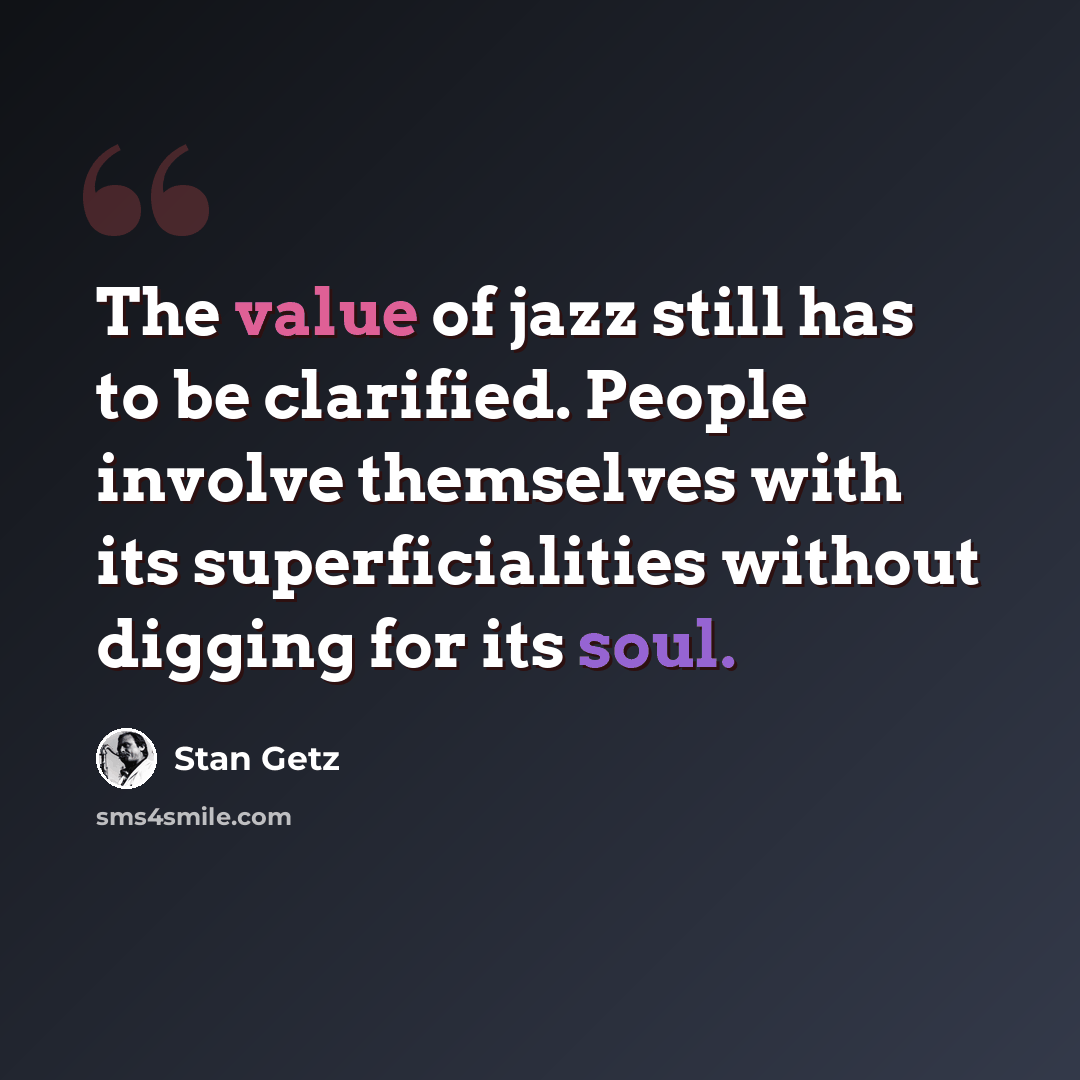 “The value of jazz still has to be clarified. People involve themselves with its superficialities without digging for its soul.” quote by Stan Getz