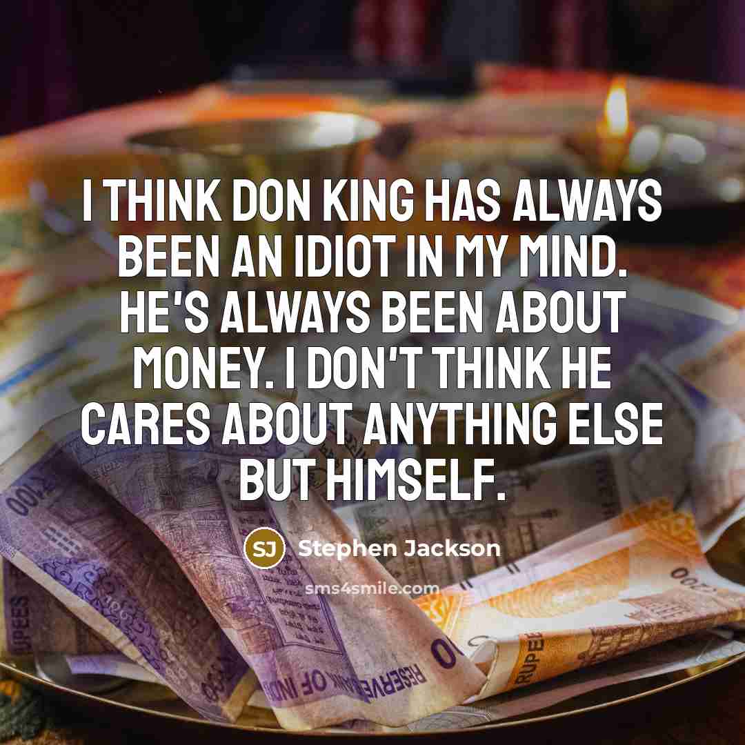 “I think Don King has always been an idiot in my mind. He's always been about money. I don't think he cares about anything else but himself.” quote by Stephen Jackson