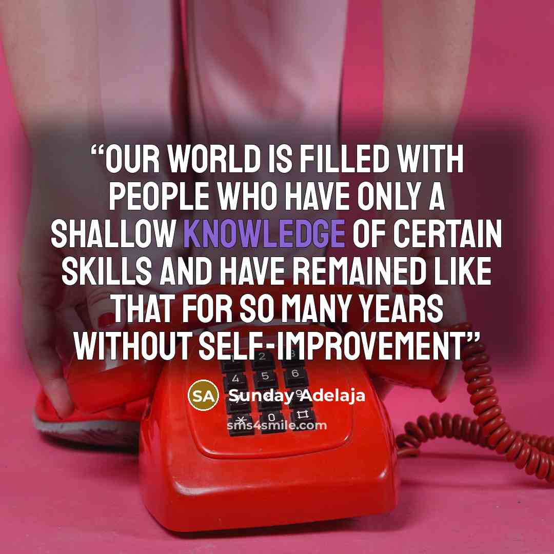“Our world is filled with people who have only a shallow knowledge of certain skills and have remained like that for so many years without self-improvement” quote by Sunday Adelaja