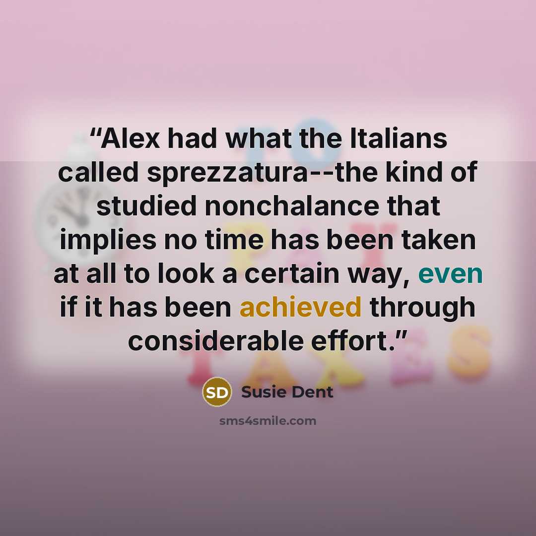“Alex had what the Italians called sprezzatura--the kind of studied nonchalance that implies no time has been taken at all to look a certain way, even if it has been achieved through considerable effort.” quote by Susie Dent