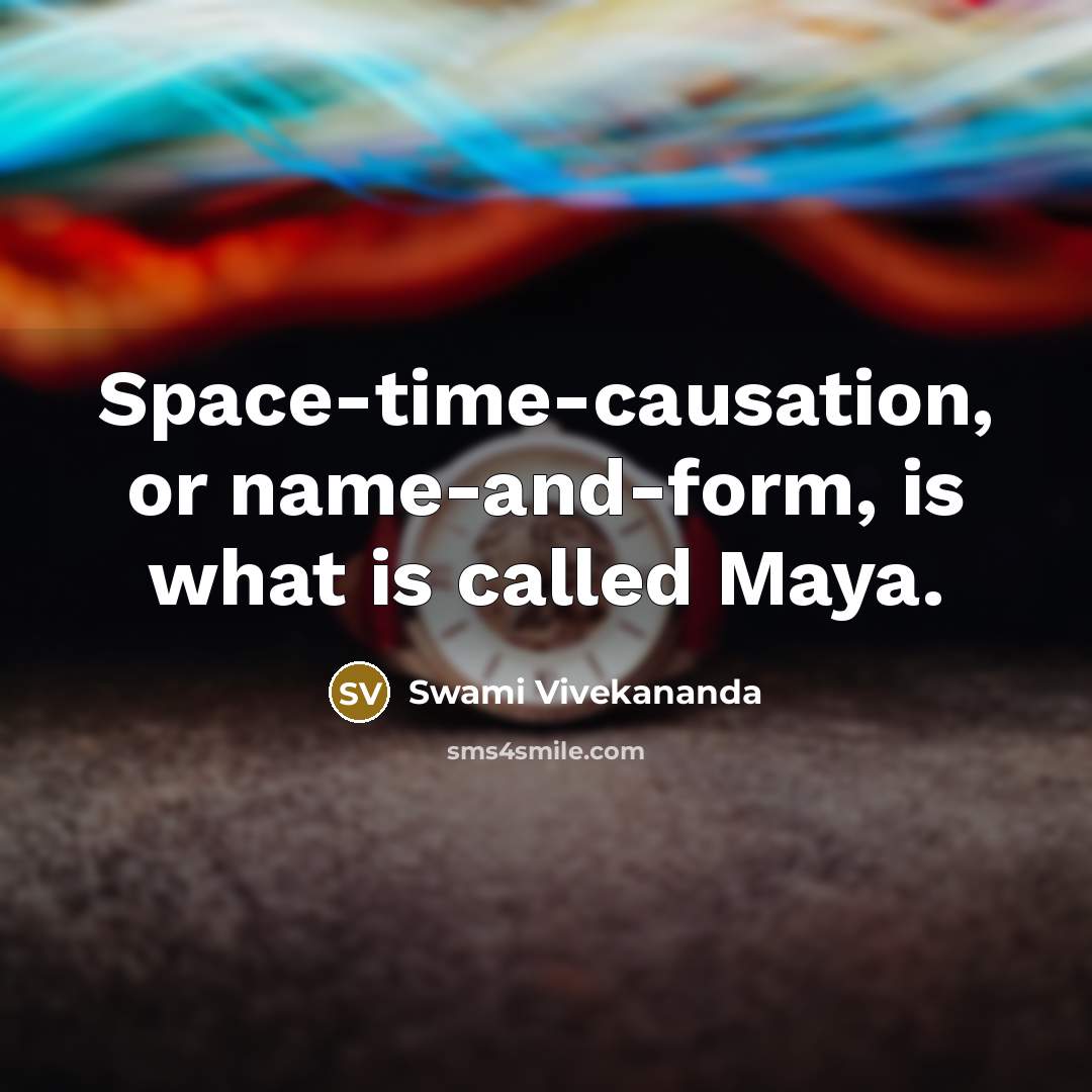 “Space-time-causation, or name-and-form, is what is called Maya.” quote by Swami Vivekananda