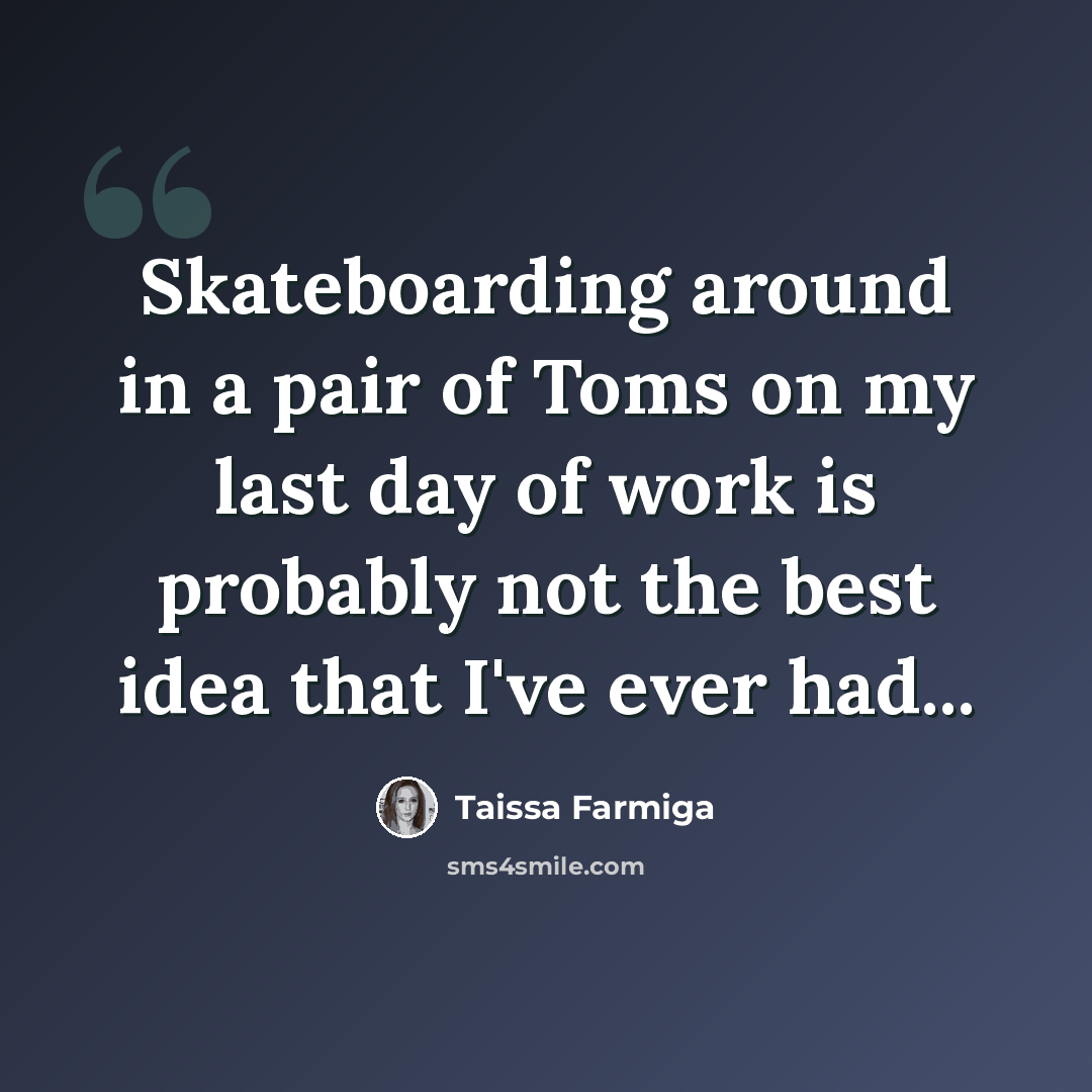 “Skateboarding around in a pair of Toms on my last day of work is probably not the best idea that I've ever had...” quote by Taissa Farmiga