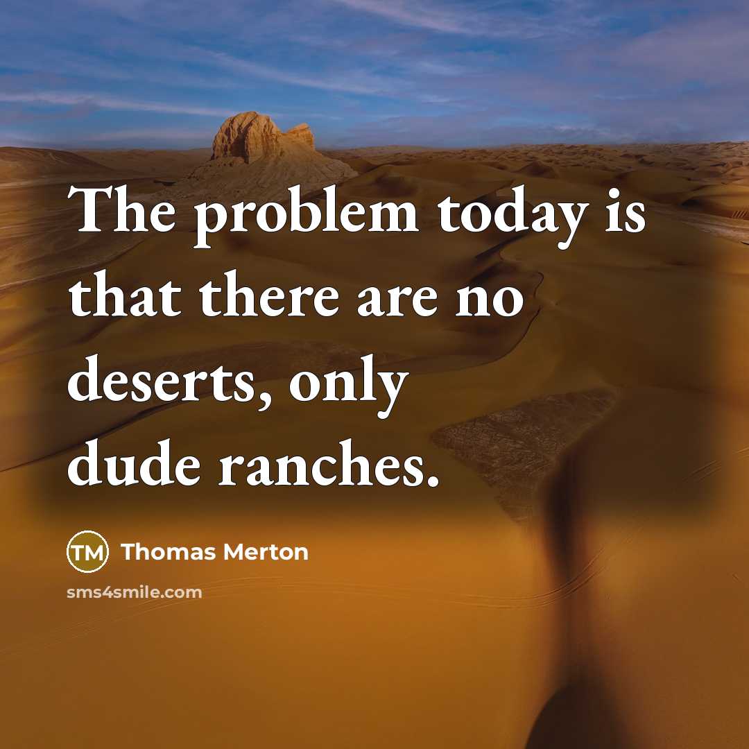 “The problem today is that there are no deserts, only dude ranches.” quote by Thomas Merton