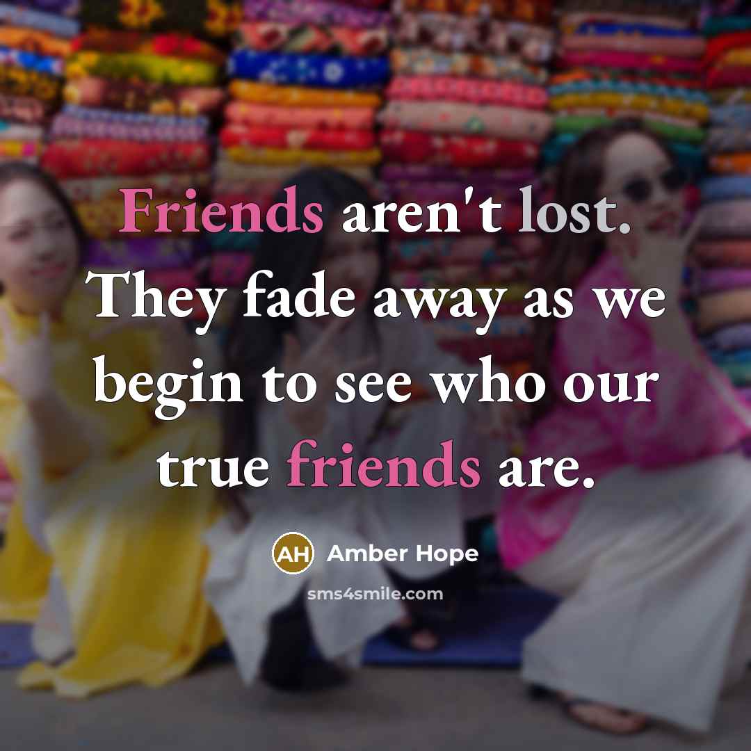 “Friends aren't lost. They fade away as we begin to see who our true friends are.” quote by Amber Hope