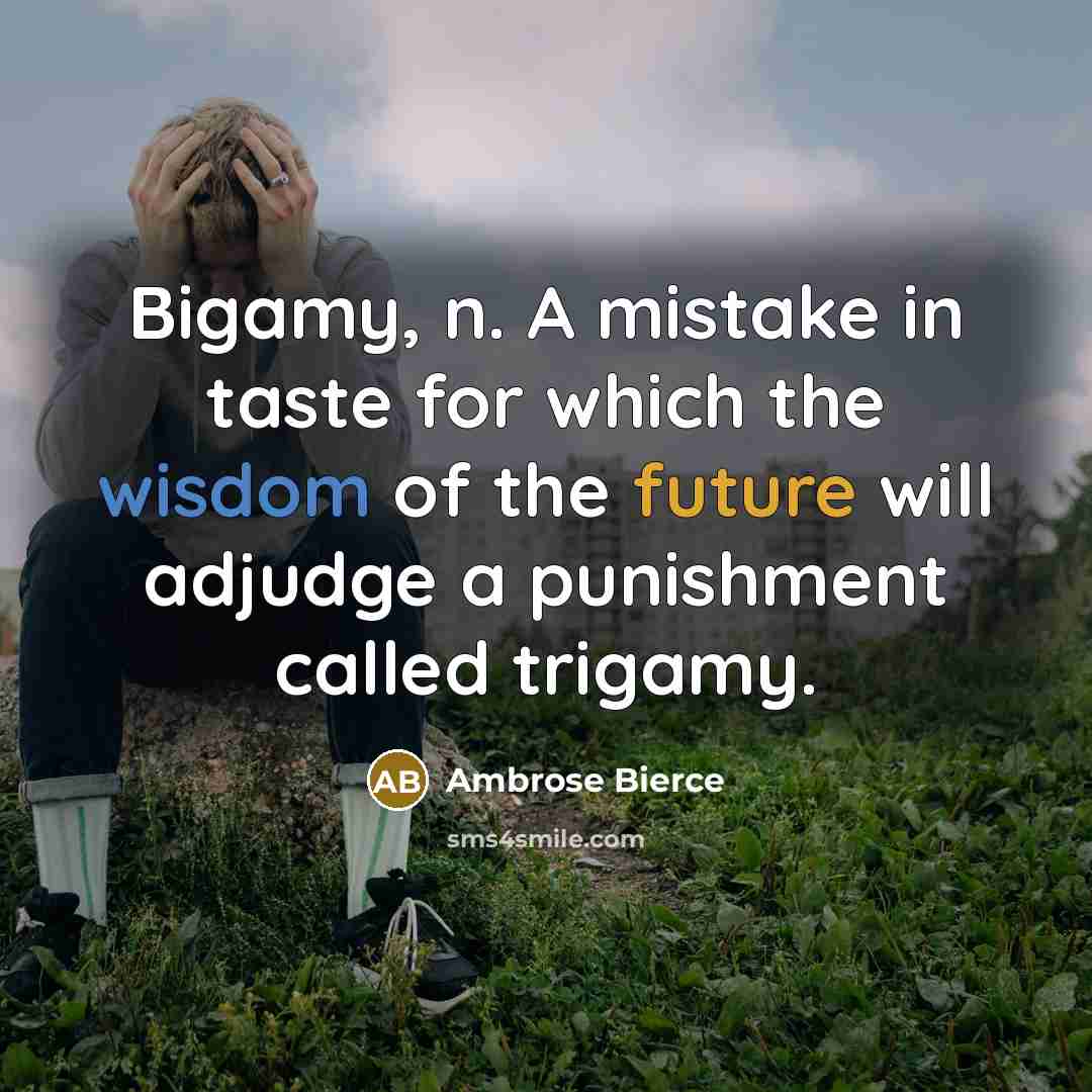 “Bigamy, n. A mistake in taste for which the wisdom of the future will adjudge a punishment called trigamy.” quote by Ambrose Bierce