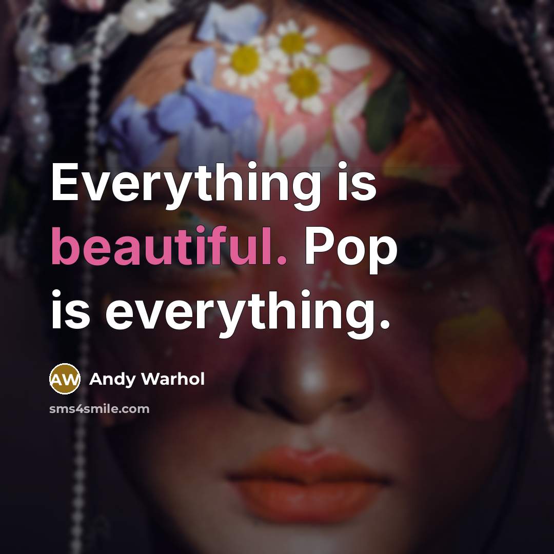 “Everything is beautiful. Pop is everything.” quote by Andy Warhol