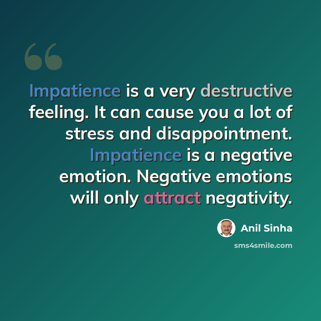 “Impatience is a very destructive feeling. It can cause you a lot of stress and disappointment. Impatience is a negative emotion. Negative emotions will only attract negativity.” quote by Anil Sinha