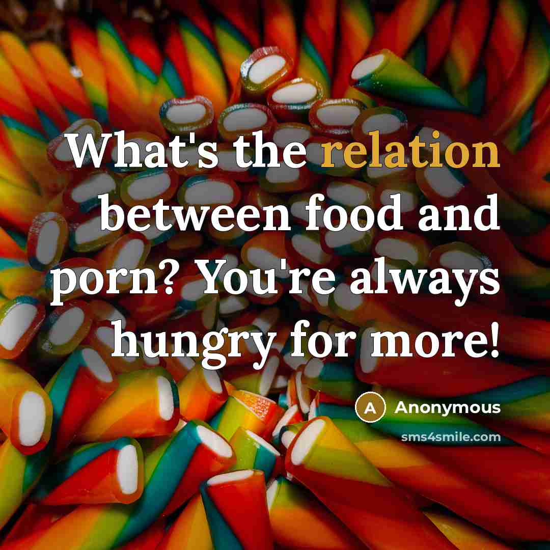 “What's the relation between food and porn? You're always hungry for more!” quote by Anonymous