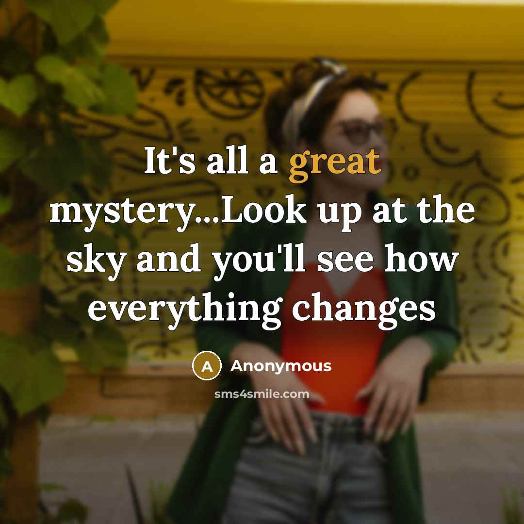 “It's all a great mystery...Look up at the sky and you'll see how everything changes” quote by Anonymous
