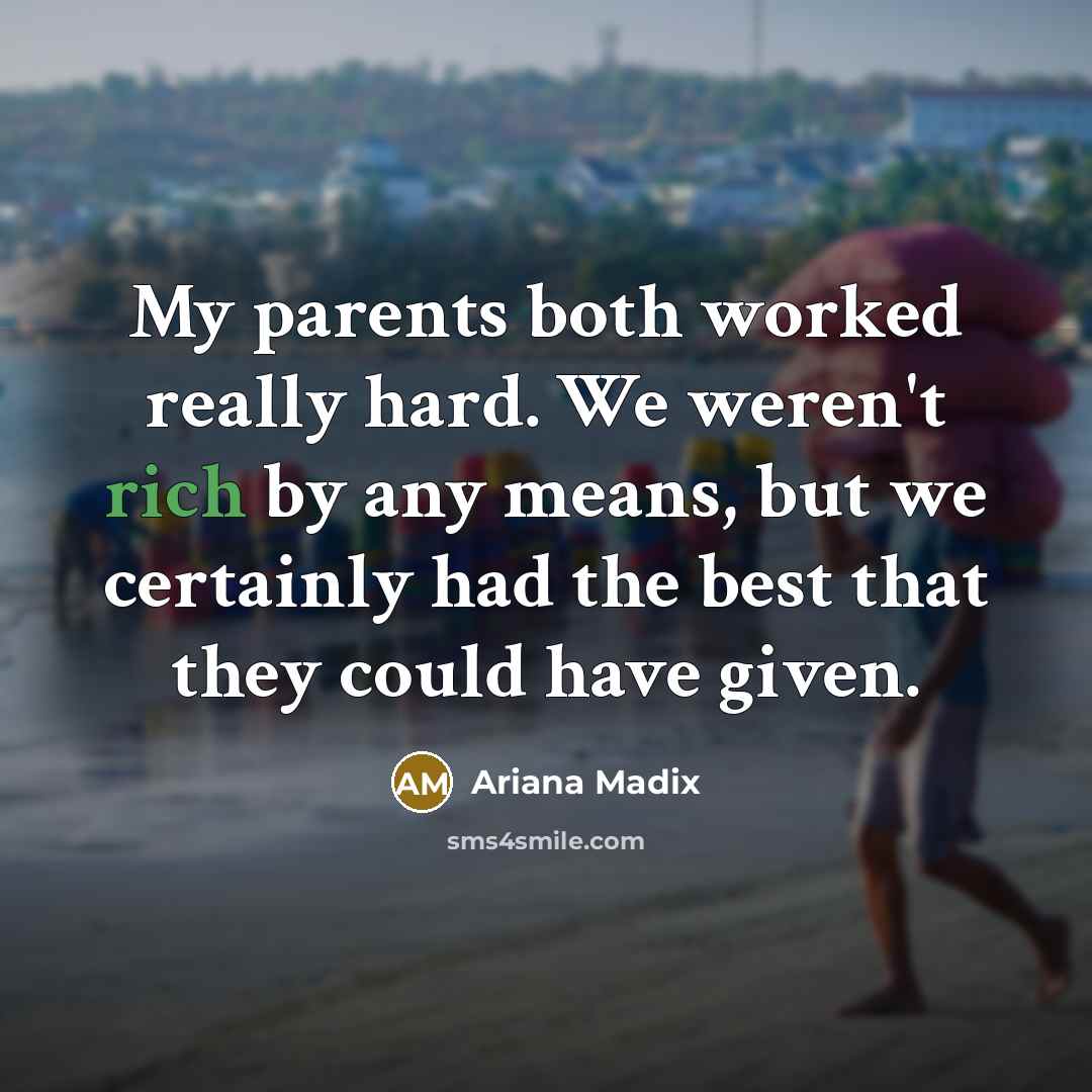 “My parents both worked really hard. We weren't rich by any means, but we certainly had the best that they could have given.” quote by Ariana Madix