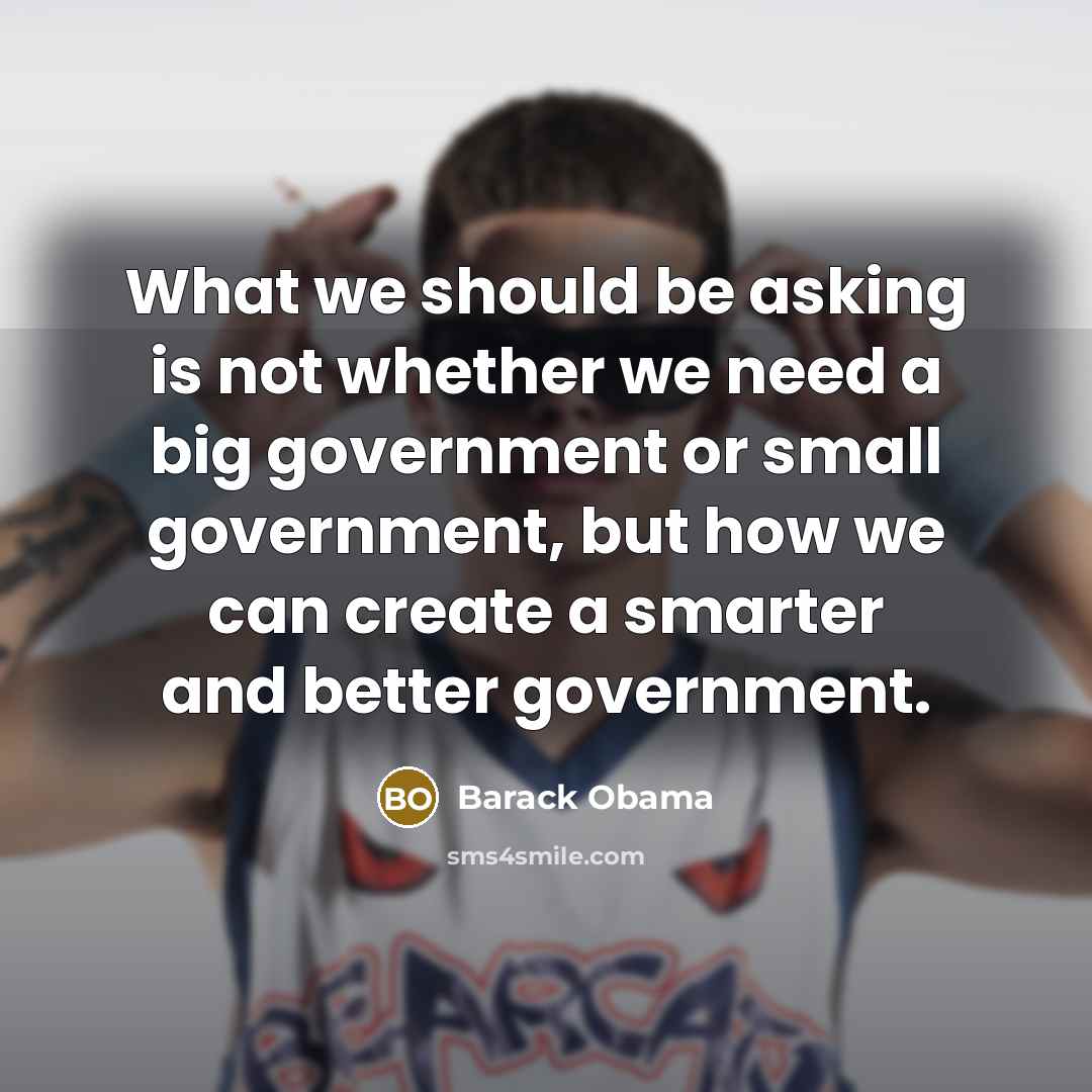“What we should be asking is not whether we need a big government or small government, but how we can create a smarter and better government.” quote by Barack Obama