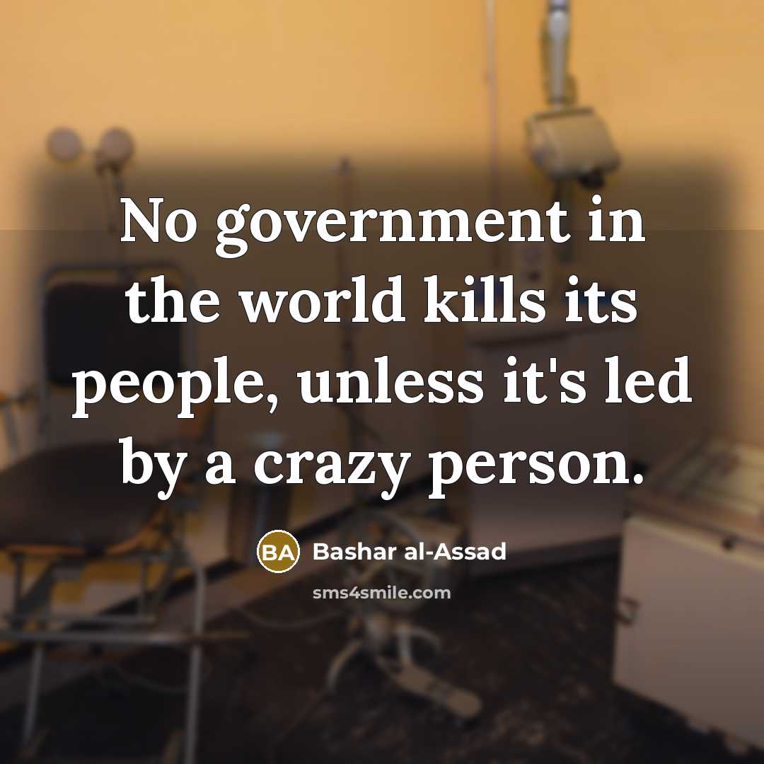 “No government in the world kills its people, unless it's led by a crazy person.” quote by Bashar al-Assad