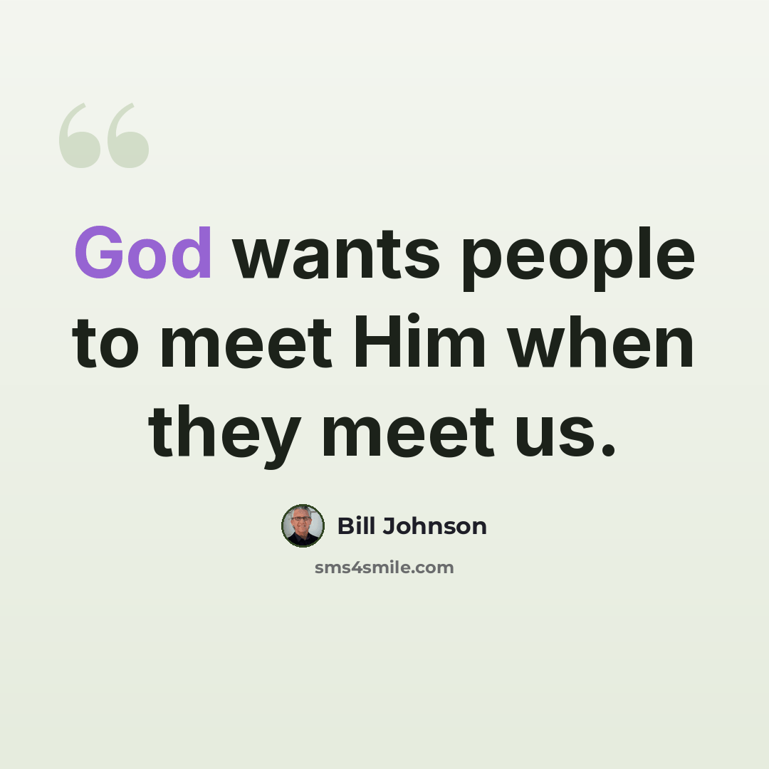 “God wants people to meet Him when they meet us.” quote by Bill Johnson