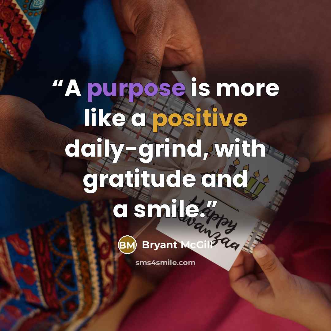 “A purpose is more like a positive daily-grind, with gratitude and a smile.” quote by Bryant McGill