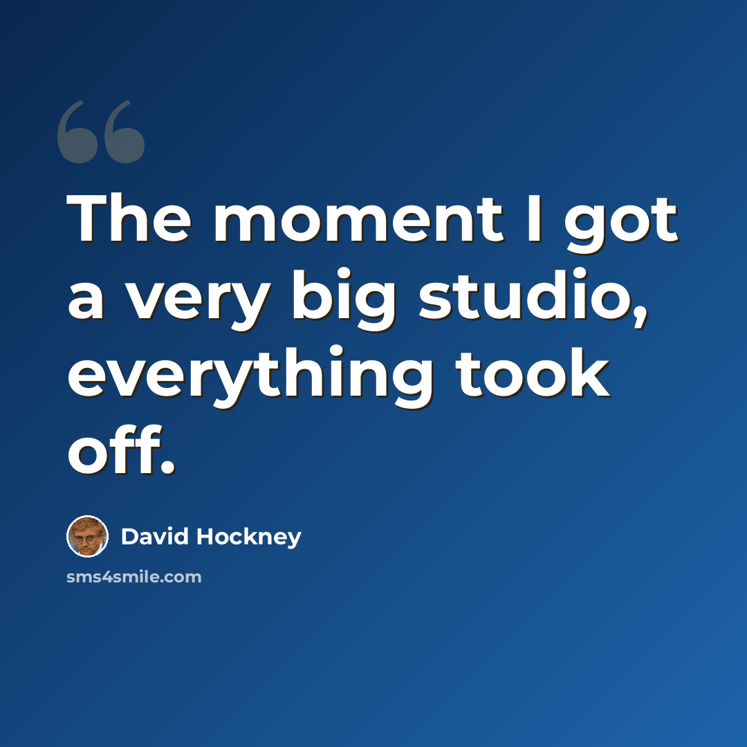 “The moment I got a very big studio, everything took off.” quote by David Hockney