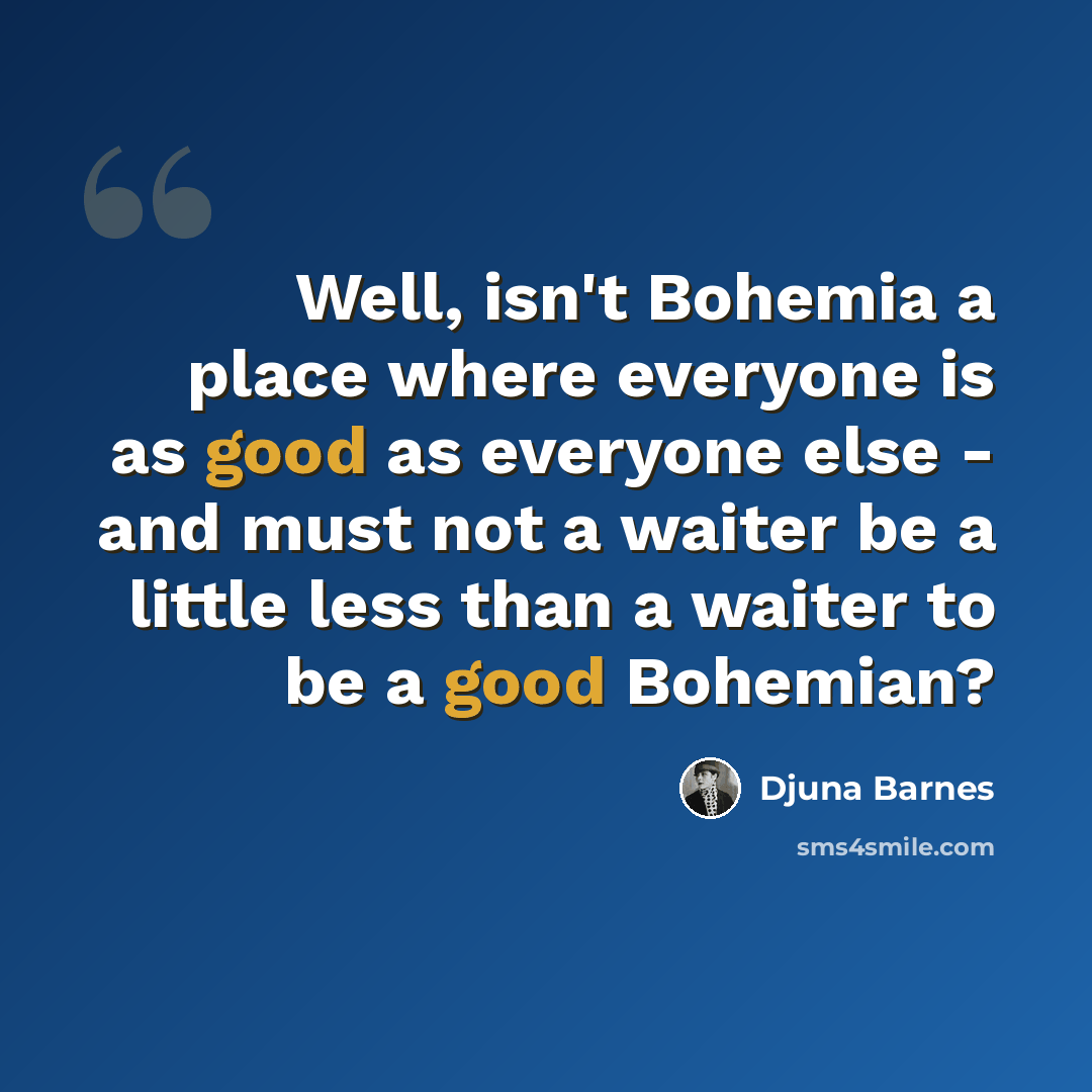 “Well, isn't Bohemia a place where everyone is as good as everyone else - and must not a waiter be a little less than a waiter to be a good Bohemian?” quote by Djuna Barnes