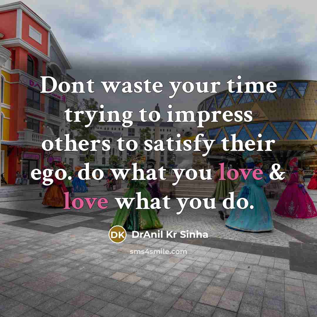 “Dont waste your time trying to impress others to satisfy their ego. do what you love & love what you do.” quote by DrAnil Kr Sinha