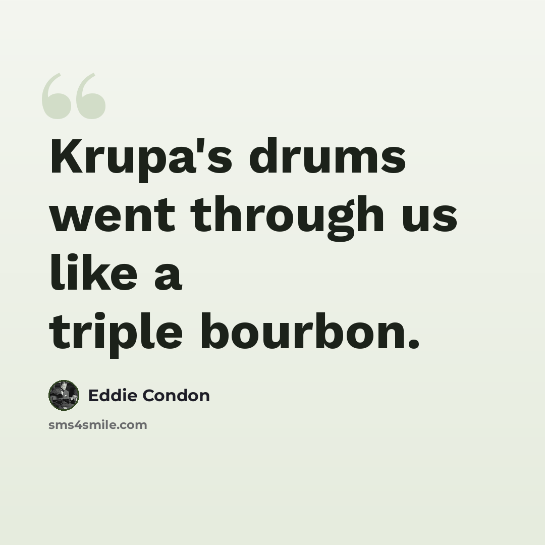 “Krupa's drums went through us like a triple bourbon.” quote by Eddie Condon