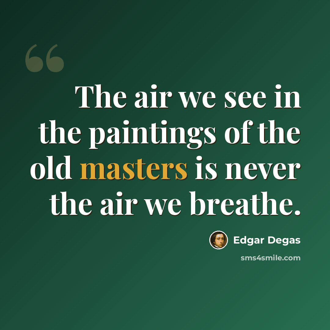 “The air we see in the paintings of the old masters is never the air we breathe.” quote by Edgar Degas