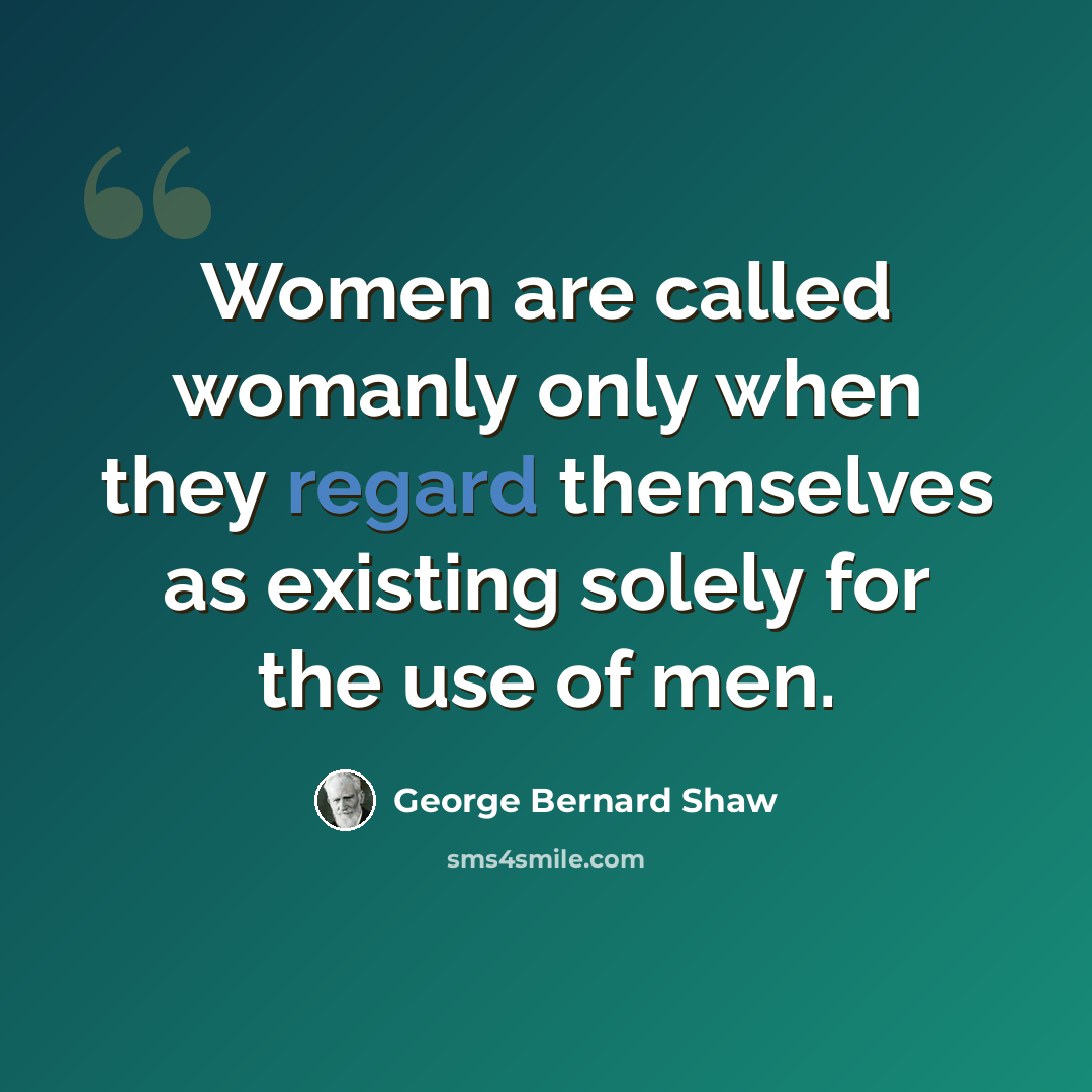 “Women are called womanly only when they regard themselves as existing solely for the use of men.” quote by George Bernard Shaw