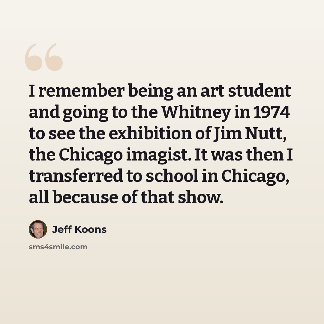 “I remember being an art student and going to the Whitney in 1974 to see the exhibition of Jim Nutt, the Chicago imagist. It was then I transferred to school in Chicago, all because of that show.” quote by Jeff Koons