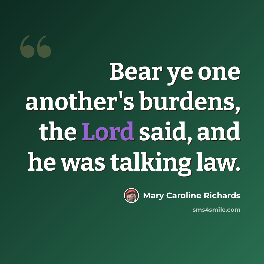 “Bear ye one another's burdens, the Lord said, and he was talking law.” quote by Mary Caroline Richards