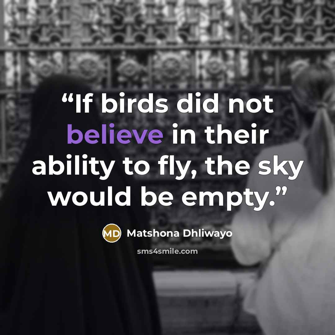 “If birds did not believe in their ability to fly, the sky would be empty.” quote by Matshona Dhliwayo