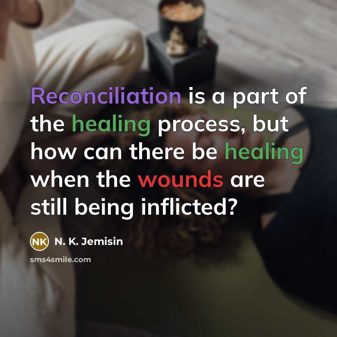 “Reconciliation is a part of the healing process, but how can there be healing when the wounds are still being inflicted?” quote by N. K. Jemisin