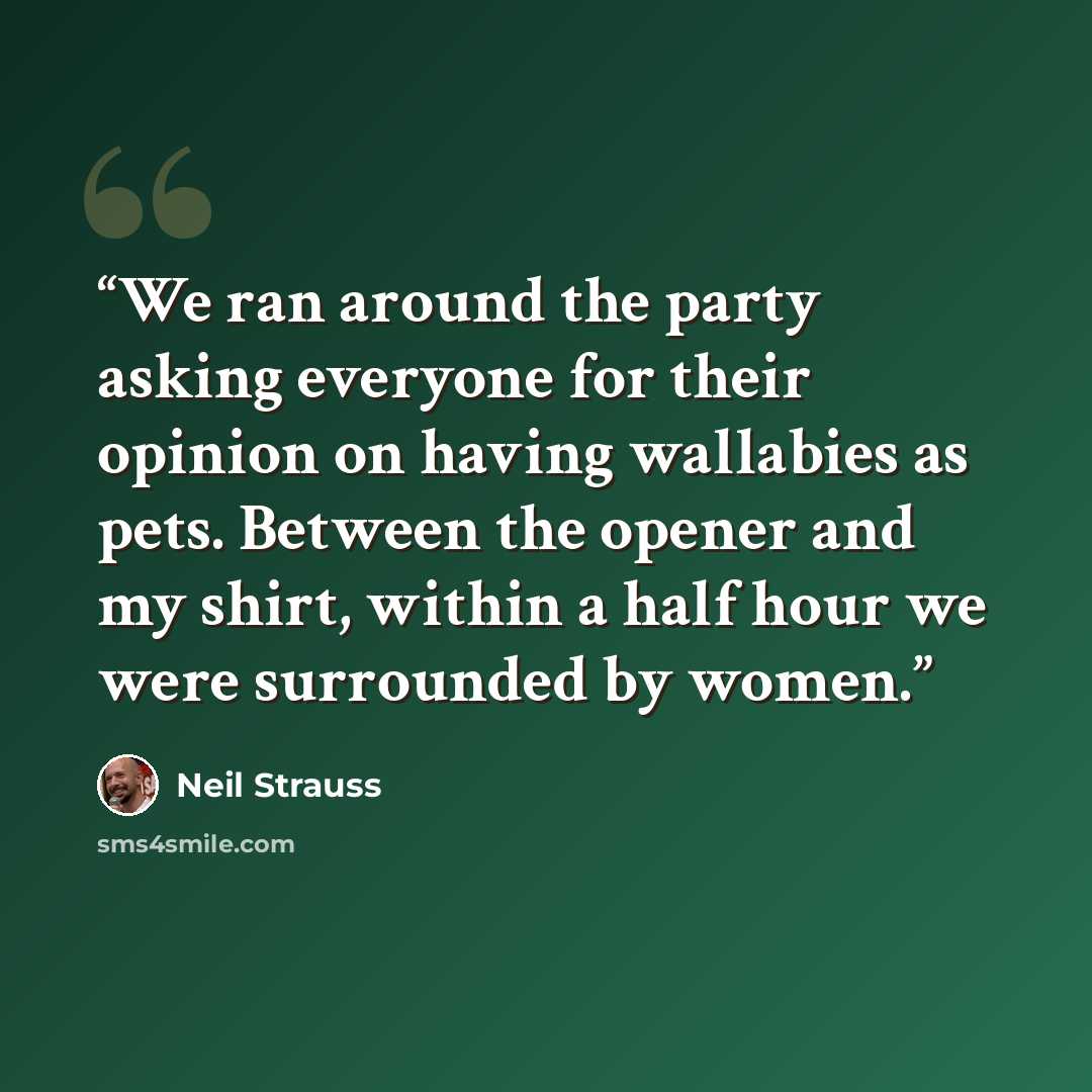 “We ran around the party asking everyone for their opinion on having wallabies as pets. Between the opener and my shirt, within a half hour we were surrounded by women.” quote by Neil Strauss