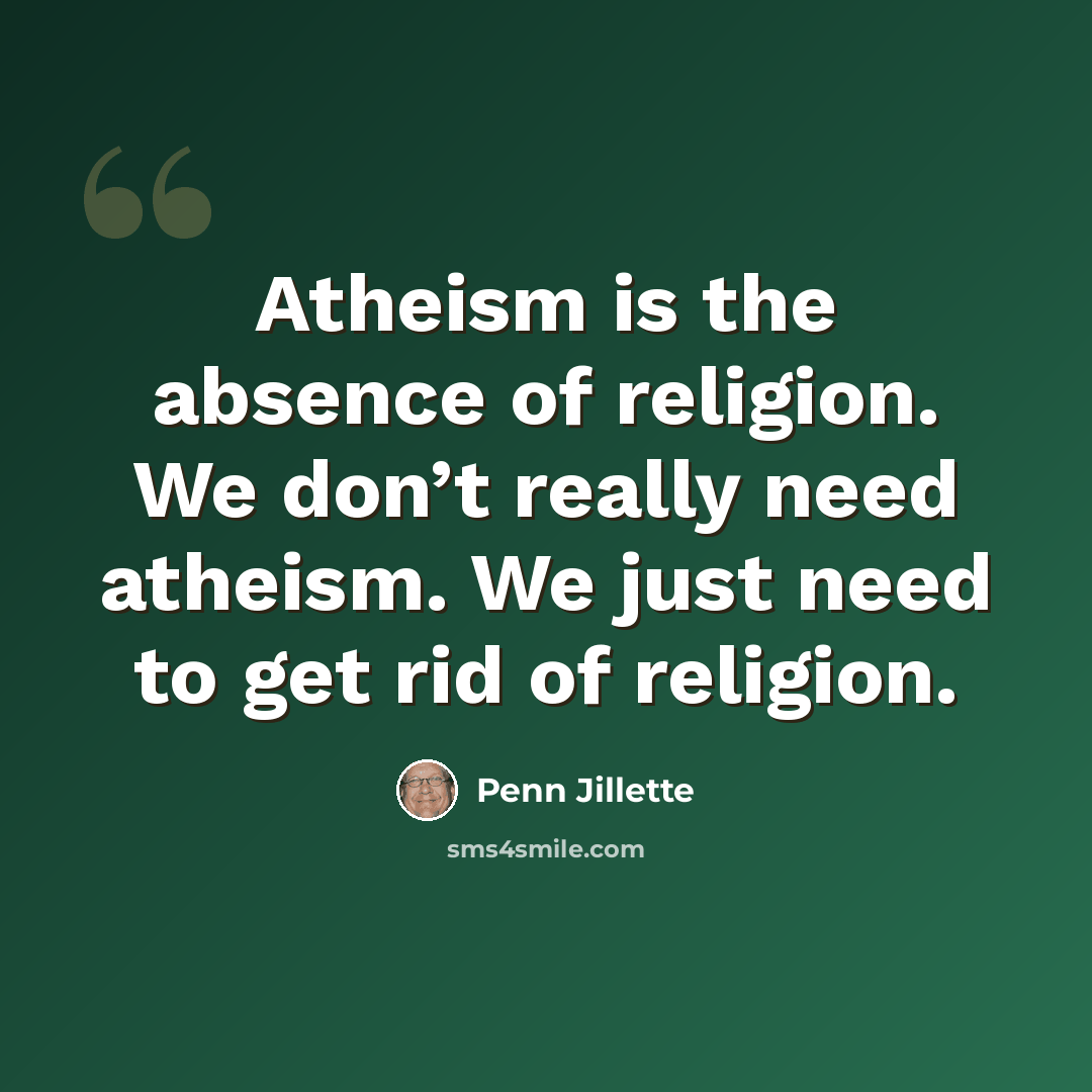 “Atheism is the absence of religion. We don’t really need atheism. We just need to get rid of religion.” quote by Penn Jillette