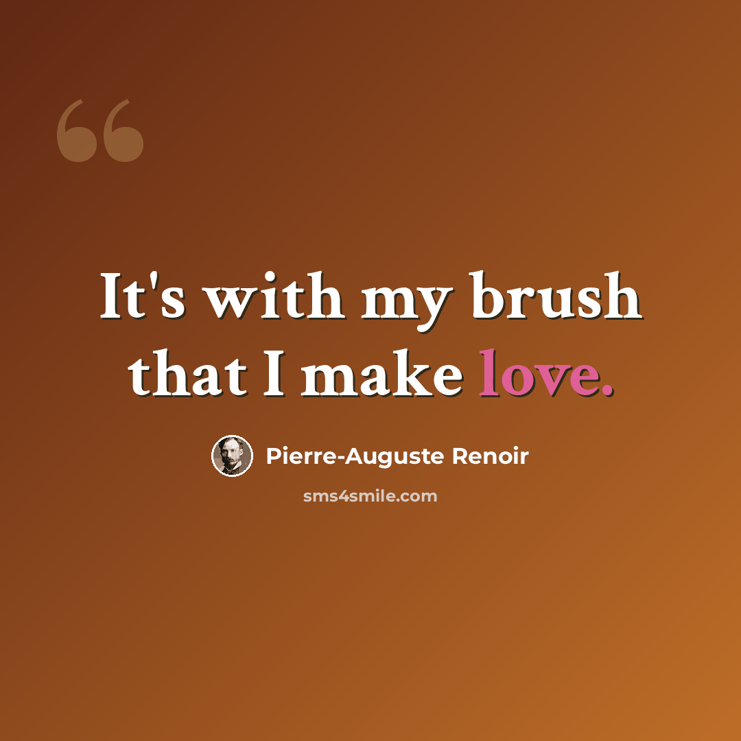 “It's with my brush that I make love.” quote by Pierre-Auguste Renoir