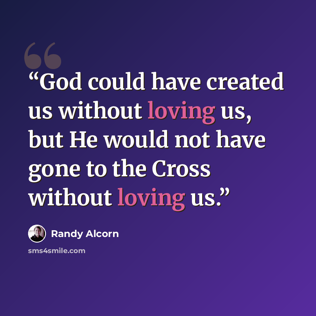 “God could have created us without loving us, but He would not have gone to the Cross without loving us.” quote by Randy Alcorn