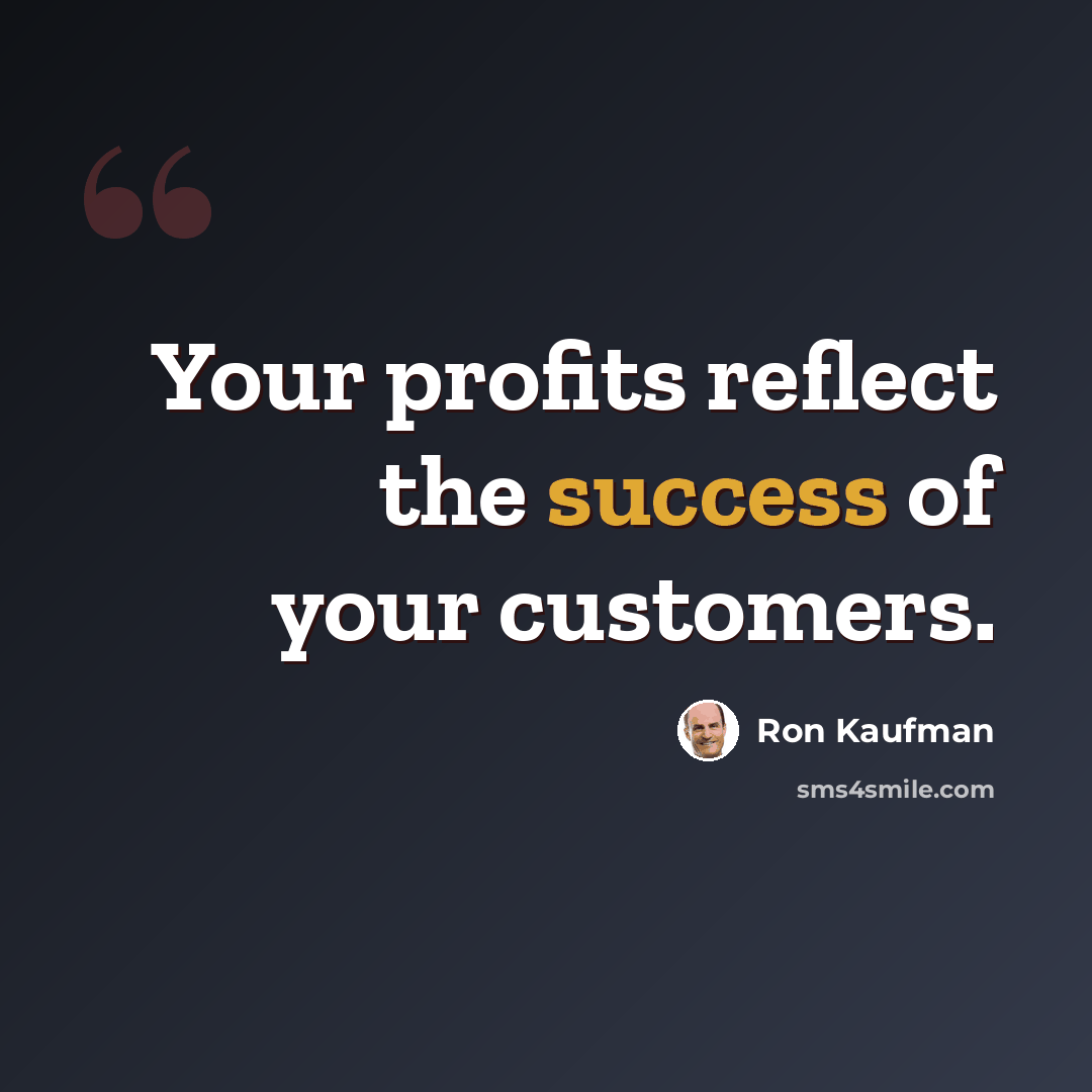“Your profits reflect the success of your customers.” quote by Ron Kaufman
