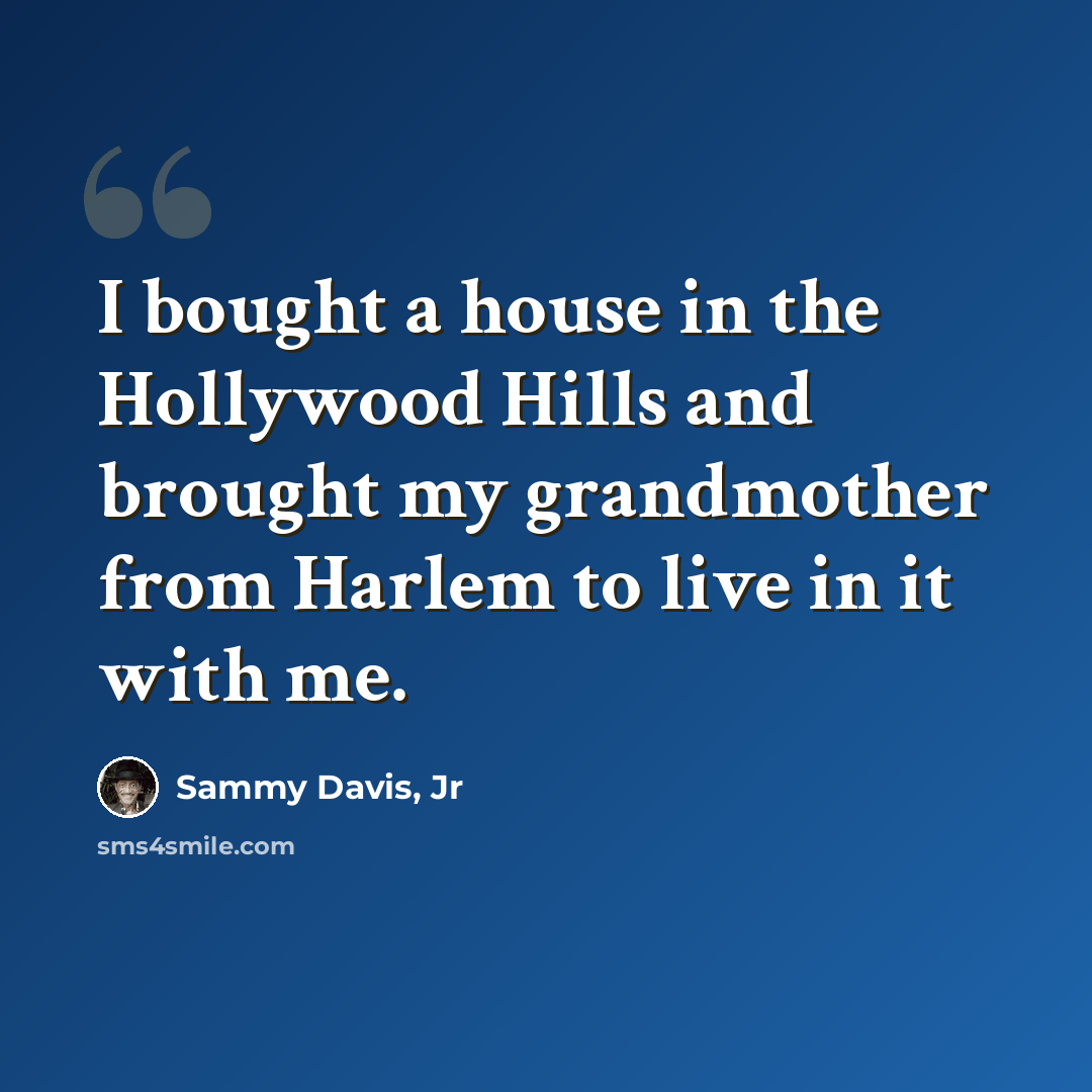 “I bought a house in the Hollywood Hills and brought my grandmother from Harlem to live in it with me.” quote by Sammy Davis, Jr