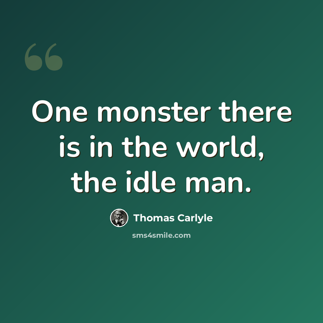 “One monster there is in the world, the idle man.” quote by Thomas Carlyle