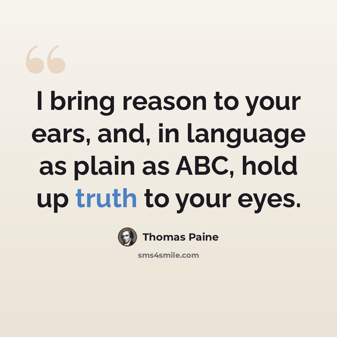 “I bring reason to your ears, and, in language as plain as ABC, hold up truth to your eyes.” quote by Thomas Paine