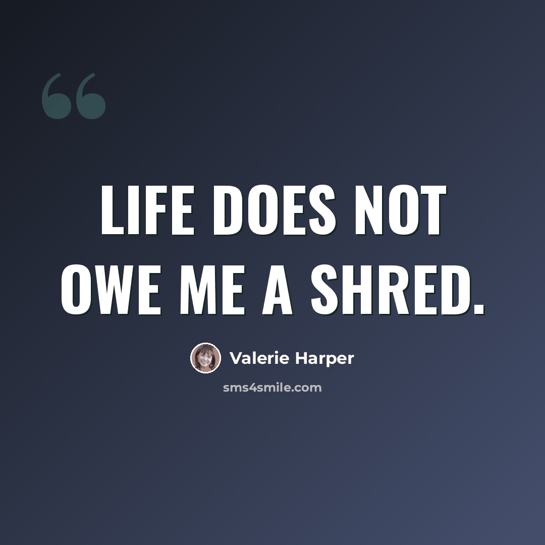 “Life does not owe me a shred.” quote by Valerie Harper