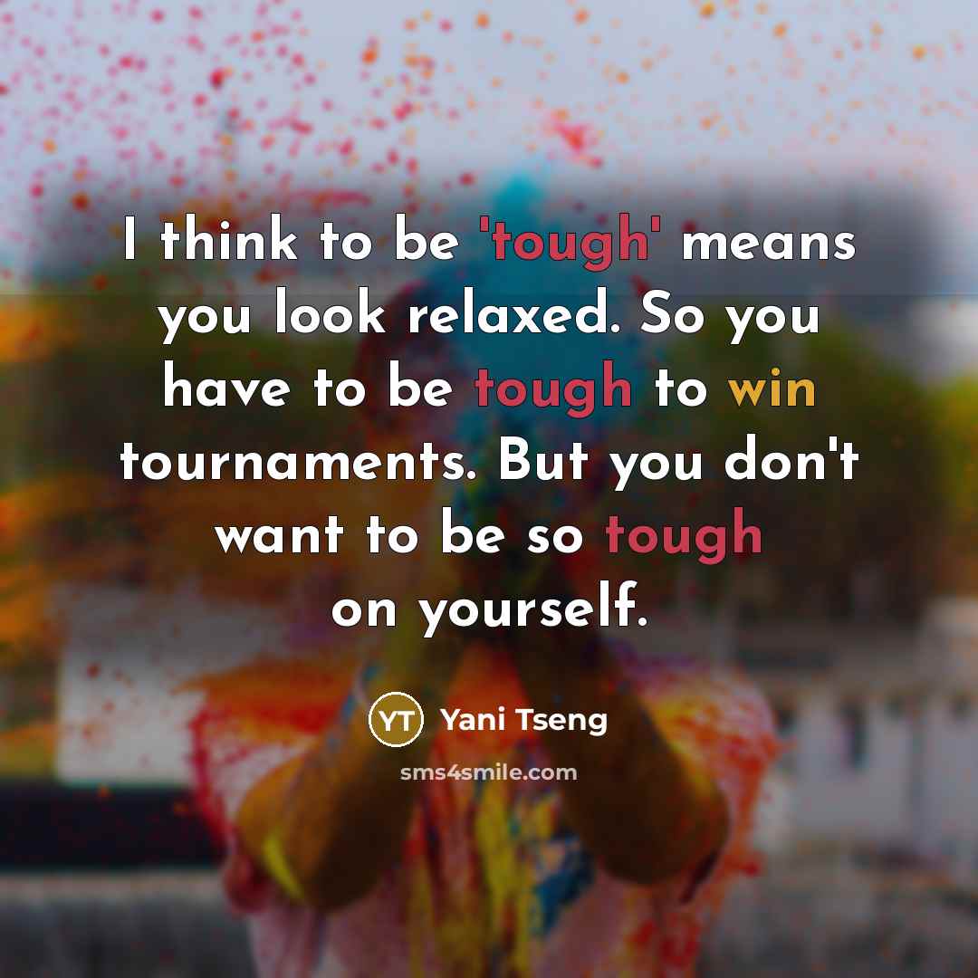 “I think to be 'tough' means you look relaxed. So you have to be tough to win tournaments. But you don't want to be so tough on yourself.” quote by Yani Tseng